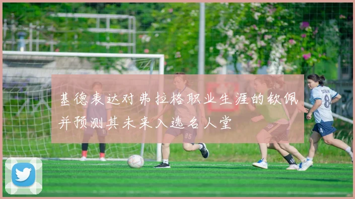 基德表达对弗拉格职业生涯的钦佩并预测其未来入选名人堂