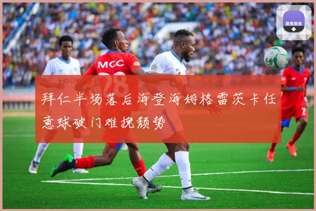 拜仁半场落后海登海姆格雷茨卡任意球破门难挽颓势